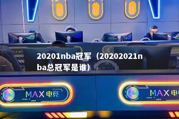20201nba冠军（20202021nba总冠军是谁）