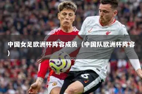 中国女足欧洲杯阵容成员（中国队欧洲杯阵容）