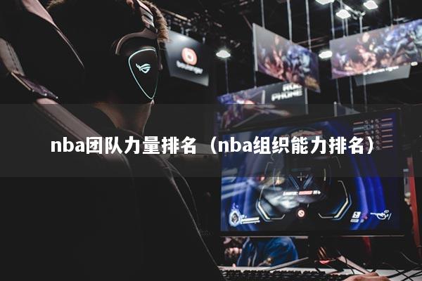 nba团队力量排名（nba组织能力排名）