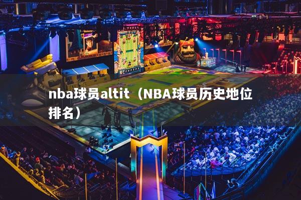 nba球员altit（NBA球员历史地位排名）