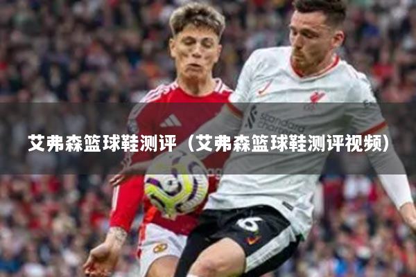 艾弗森篮球鞋测评（艾弗森篮球鞋测评视频）