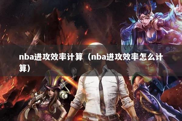 nba进攻效率计算（nba进攻效率怎么计算）