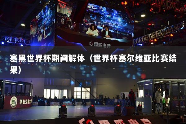 塞黑世界杯期间解体（世界杯塞尔维亚比赛结果）