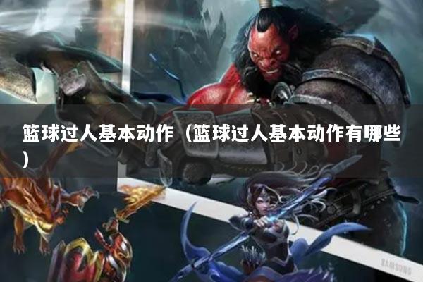 篮球过人基本动作（篮球过人基本动作有哪些）