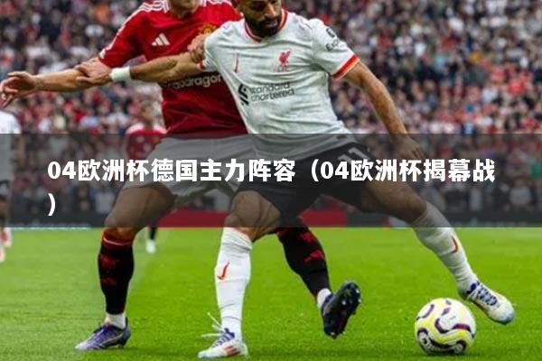 04欧洲杯德国主力阵容（04欧洲杯揭幕战）