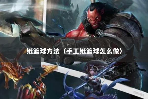 纸篮球方法（手工纸篮球怎么做）