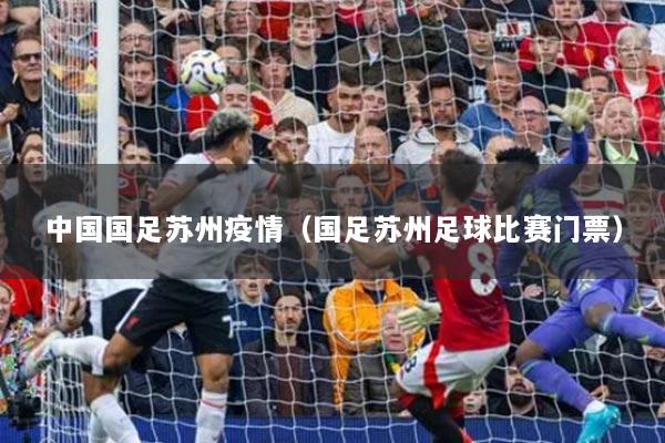 中国国足苏州疫情（国足苏州足球比赛门票）