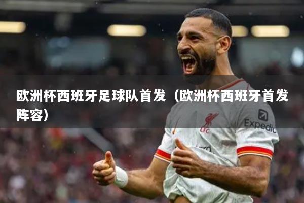 欧洲杯西班牙足球队首发（欧洲杯西班牙首发阵容）