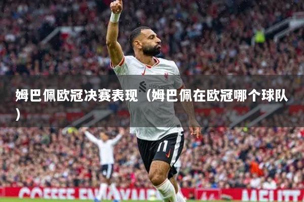 姆巴佩欧冠决赛表现（姆巴佩在欧冠哪个球队）