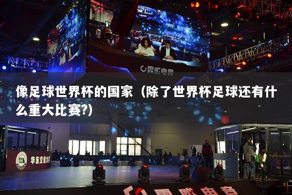 详细阅读:像足球世界杯的国家(除了世界杯足球还有什么重大比赛?) 像足球世界杯的国家(除了世界杯足球还有什么重大比赛?)