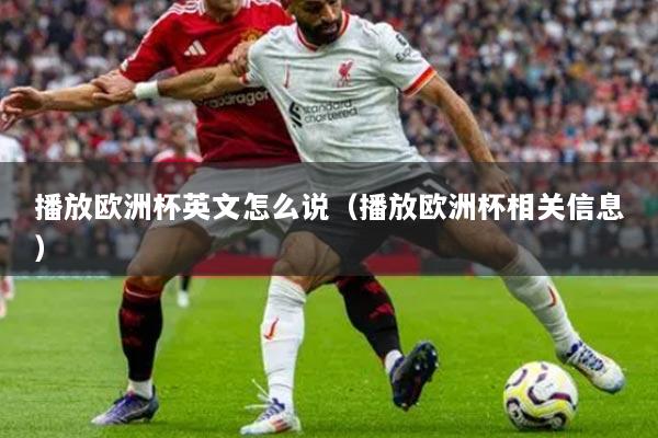 播放欧洲杯英文怎么说(播放欧洲杯相关信息)
