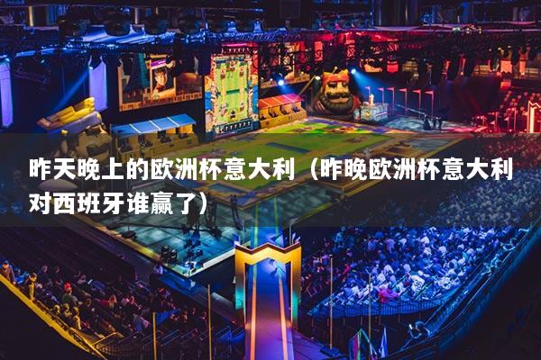 昨天晚上的欧洲杯意大利(昨晚欧洲杯意大利对西班牙谁赢了)